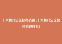 十大最安全区块链钱包软件,十大最安全区块链钱包软件排名