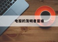 [电报的发明者是谁]电报的发明者是谁呢