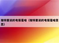 推特上说的电报是什么-推特上说的电报是什么?