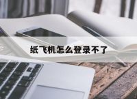 [纸飞机怎么登录不了]为什么纸飞机登陆不上