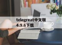 [telegreat中文版4.9.6下载]telegreat安卓中文版496下载