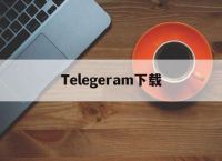 telegeram安卓官网的简单介绍