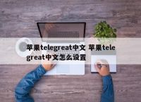 telegreat苹果怎么改中文版图片的简单介绍