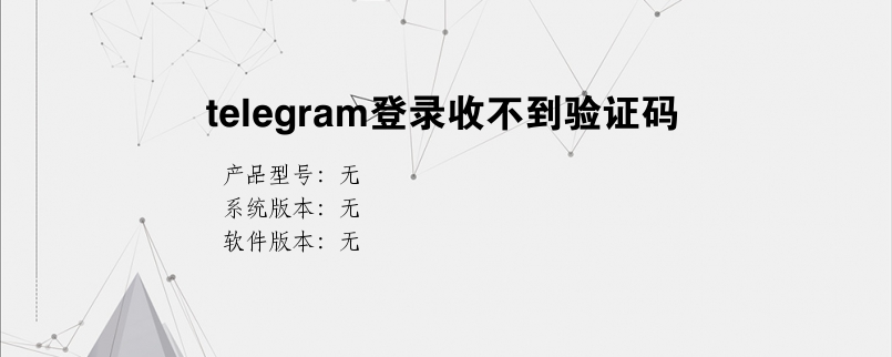 [电报收不到登录短信]电报收不到登录短信怎么办