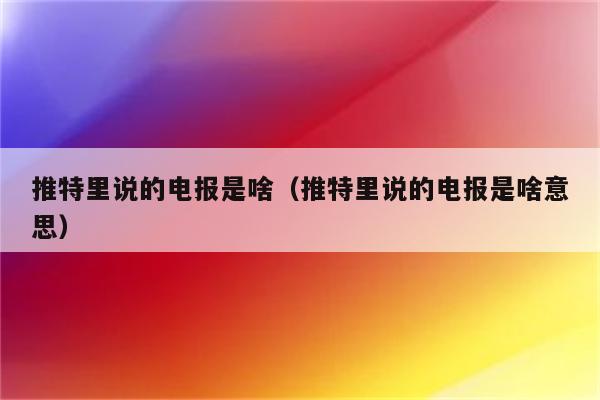 推特上说的电报是什么-推特上说的电报是什么?