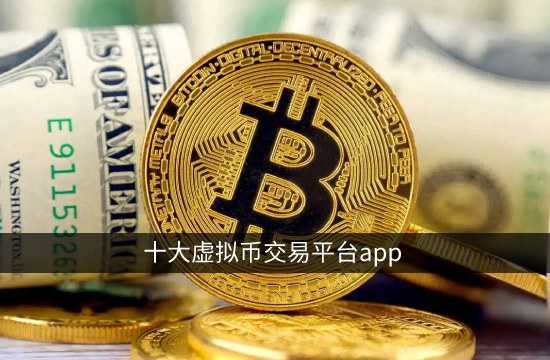 十大虚拟币交易app下载-十大虚拟币交易app下载安卓