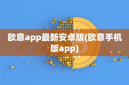 欧意交易所app官方下载安卓手机版安装教程、欧意交易所app官方下载安卓手机版安装教程视频