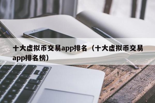 虚拟币交易app有哪些、虚拟币交易app有哪些平台