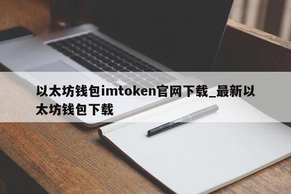 以太坊钱包imtoken官网要停,以太坊钱包imtoken20下载