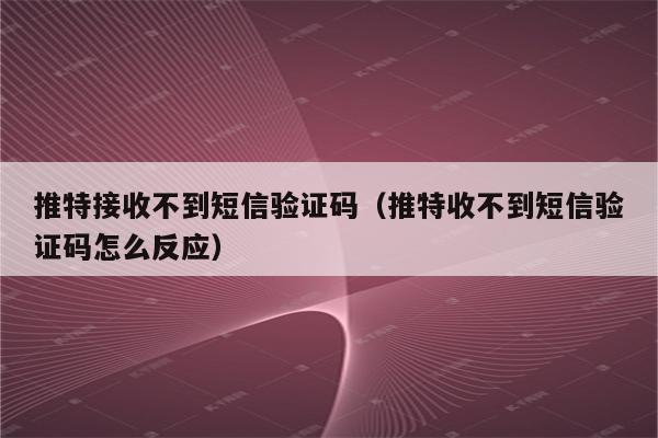 飞信收不到验证码,飞信为什么没有成功