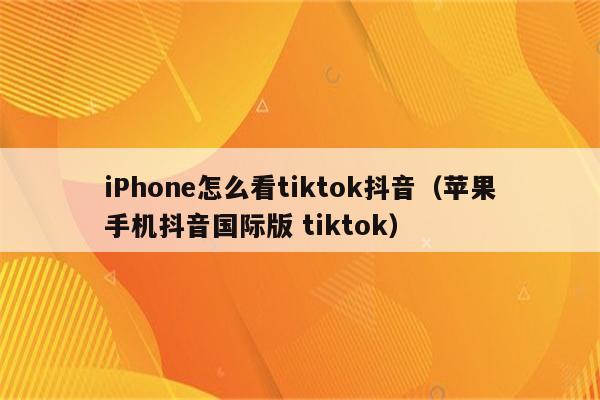 苹果下载tiktok,苹果手机怎么下载tiktok