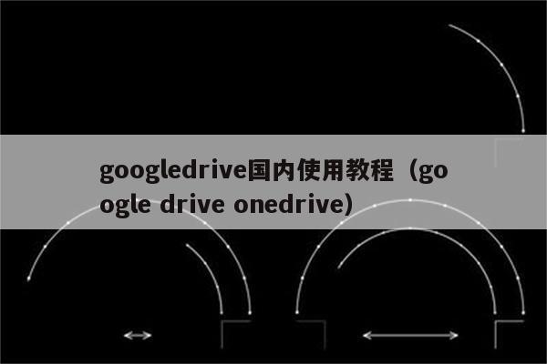 googledrive怎么用,google drive使用教程