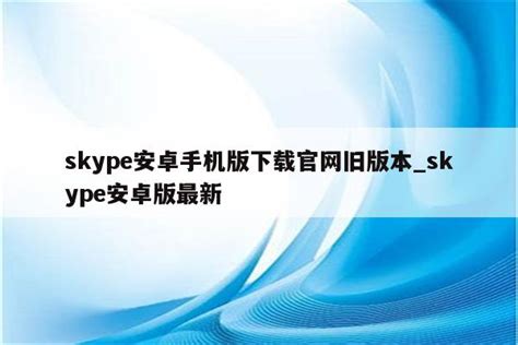 手机版skype官网,skypebusiness手机版