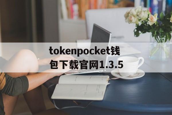 tokenpocket钱包下载官网1.3.5的简单介绍