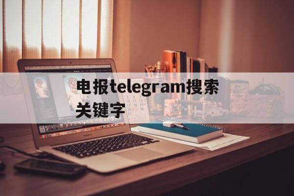 电报telegram搜索关键字的简单介绍