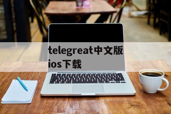 [telegreat中文版ios下载]telegreat手机版下载苹果官网