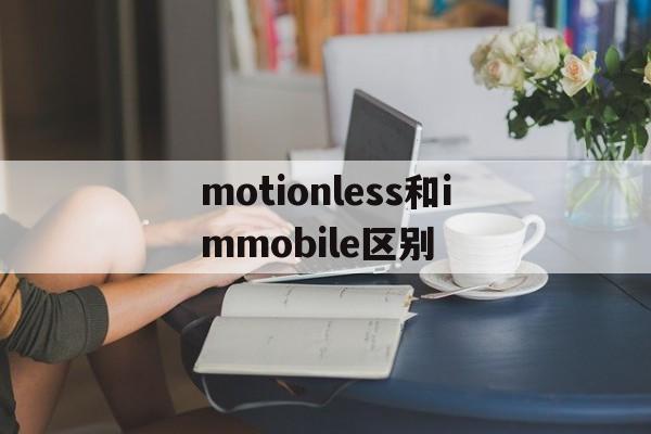 [motionless和immobile区别]immobile motionless inactive