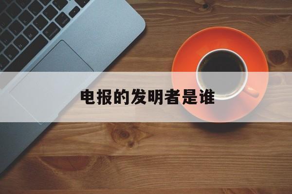 [电报的发明者是谁]电报的发明者是谁呢