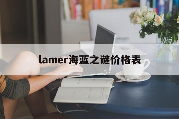 [lamer海蓝之谜价格表]lamer海蓝之谜面霜250ml的价格多少