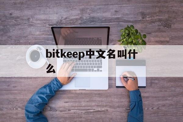 bitkeep中文名叫什么-bitkeep钱包中文叫什么