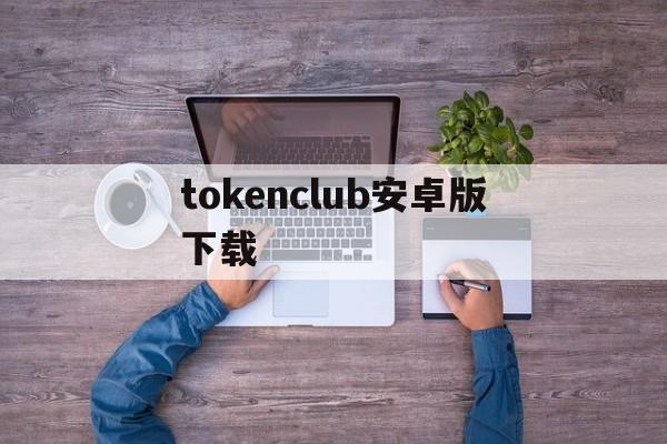 tokenclub安卓版下载、token交易所app怎么下载