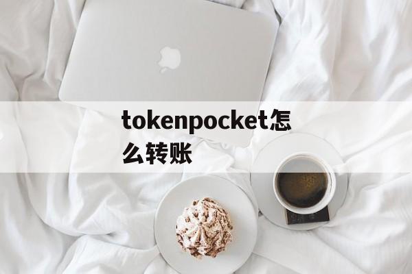 tokenpocket怎么转账,tokenpocket钱包怎么用