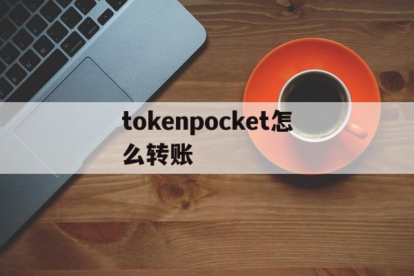 tokenpocket怎么转账,tokenpocket钱包如何提现