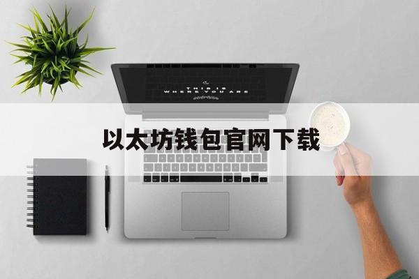 以太坊钱包官网下载,以太坊钱包官网下载app