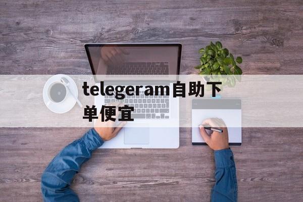 telegeram自助下单便宜,telegeram电报资源群排行