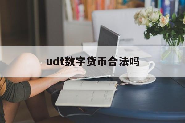 udt数字货币合法吗,买卖usdt最多能判个什么罪