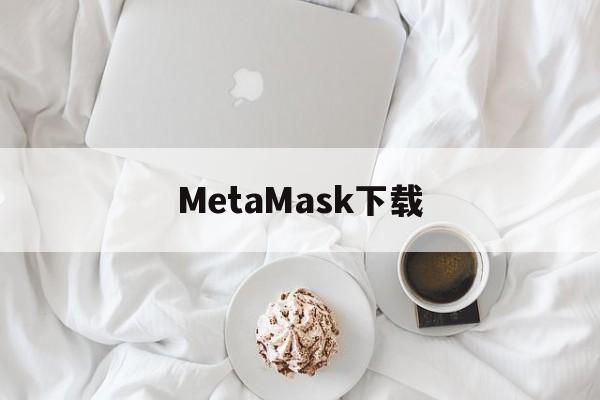 MetaMask下载的简单介绍